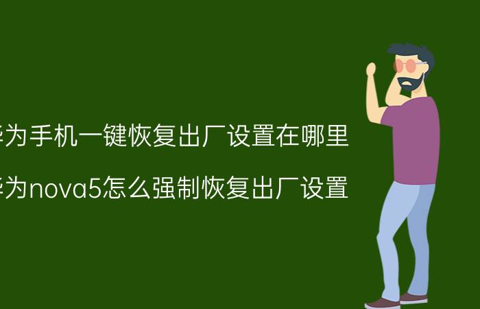 华为手机一键恢复出厂设置在哪里 华为nova5怎么强制恢复出厂设置？